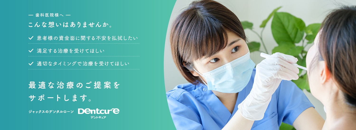 歯科医院様へ こんな想いはありませんか。 患者様の資金面に関する不安を払拭したい、満足する治療を受けてほしい、適切なタイミングで治療を受けてほしい 最適な治療のご提案をサポートします。 ジャックスのデンタルローン Dentcure（デントキュア）